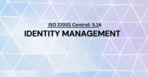 ISO 27001 Control 5.16: Identity Management